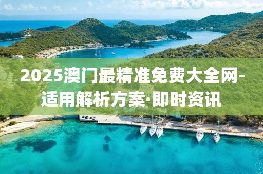 2025澳門(mén)最精準(zhǔn)免費(fèi)大全網(wǎng)-適用解析方案·即時(shí)資訊