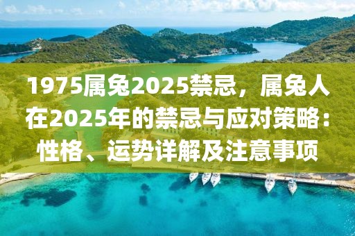 1975屬兔2025禁忌，屬兔人在2025年的禁忌與應(yīng)對策略：性格、運(yùn)勢詳解及注意事項(xiàng)