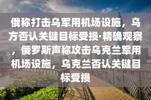 俄稱(chēng)打擊烏軍用機(jī)場(chǎng)設(shè)施，烏方否認(rèn)關(guān)鍵目標(biāo)受損·精確觀察，俄羅斯聲稱(chēng)攻擊烏克蘭軍用機(jī)場(chǎng)設(shè)施，烏克蘭否認(rèn)關(guān)鍵目標(biāo)受損