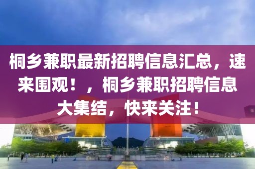 桐鄉(xiāng)兼職最新招聘信息匯總，速來圍觀！，桐鄉(xiāng)兼職招聘信息大集結(jié)，快來關(guān)注！