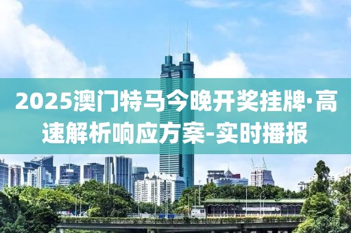 2025澳門特馬今晚開獎掛牌·高速解析響應(yīng)方案-實(shí)時(shí)播報(bào)