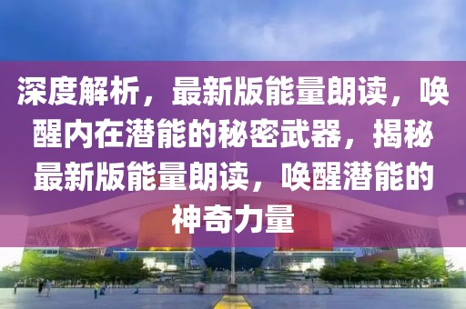 深度解析，最新版能量朗讀，喚醒內(nèi)在潛能的秘密武器，揭秘最新版能量朗讀，喚醒潛能的神奇力量