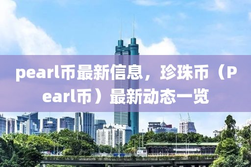 pearl幣最新信息，珍珠幣（Pearl幣）最新動態(tài)一覽