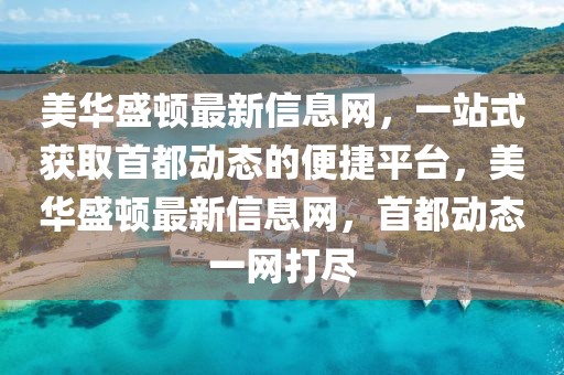 美華盛頓最新信息網(wǎng)，一站式獲取首都動態(tài)的便捷平臺，美華盛頓最新信息網(wǎng)，首都動態(tài)一網(wǎng)打盡