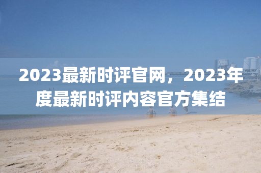 2023最新時評官網(wǎng)，2023年度最新時評內(nèi)容官方集結(jié)