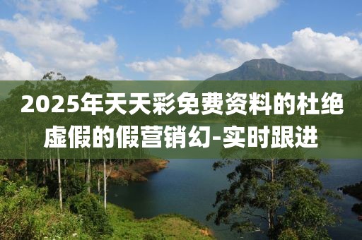 2025年天天彩免費(fèi)資料的杜絕虛假的假營銷幻-實(shí)時跟進(jìn)