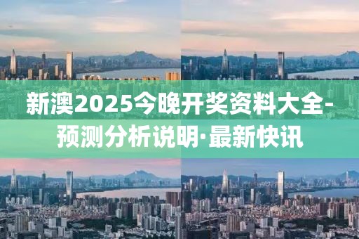 新澳2025今晚開(kāi)獎(jiǎng)資料大全-預(yù)測(cè)分析說(shuō)明·最新快訊