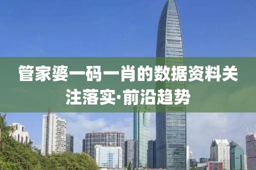 管家婆一碼一肖的數(shù)據(jù)資料關(guān)注落實·前沿趨勢