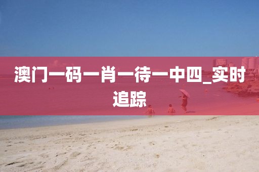 澳門一碼一肖一待一中四_實(shí)時(shí)追蹤