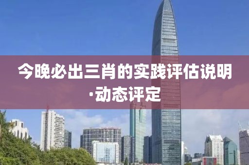 今晚必出三肖的實(shí)踐評估說明·動態(tài)評定