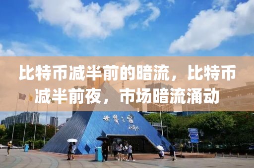 比特幣減半前的暗流，比特幣減半前夜，市場(chǎng)暗流涌動(dòng)