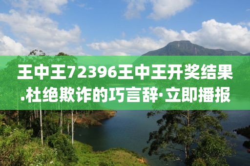 王中王72396王中王開獎(jiǎng)結(jié)果.杜絕欺詐的巧言辭·立即播報(bào)
