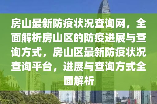房山最新防疫狀況查詢網(wǎng)，全面解析房山區(qū)的防疫進(jìn)展與查詢方式，房山區(qū)最新防疫狀況查詢平臺(tái)，進(jìn)展與查詢方式全面解析