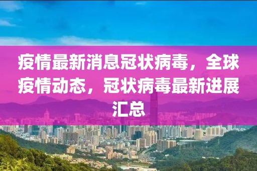 疫情最新消息冠狀病毒，全球疫情動態(tài)，冠狀病毒最新進展匯總