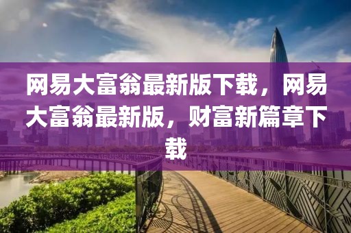 網(wǎng)易大富翁最新版下載，網(wǎng)易大富翁最新版，財富新篇章下載