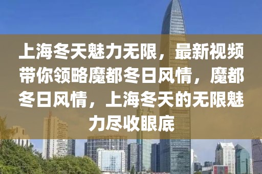 上海冬天魅力無(wú)限，最新視頻帶你領(lǐng)略魔都冬日風(fēng)情，魔都冬日風(fēng)情，上海冬天的無(wú)限魅力盡收眼底
