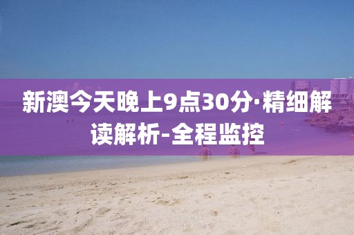 新澳今天晚上9點(diǎn)30分·精細(xì)解讀解析-全程監(jiān)控