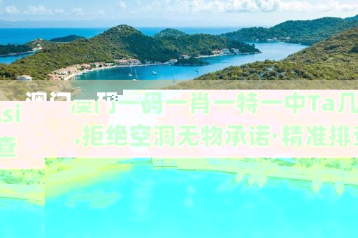 澳門一碼一肖一特一中Ta幾si.拒絕空洞無物承諾·精準(zhǔn)排查