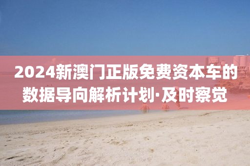 2024新澳門正版免費資本車的數(shù)據(jù)導(dǎo)向解析計劃·及時察覺