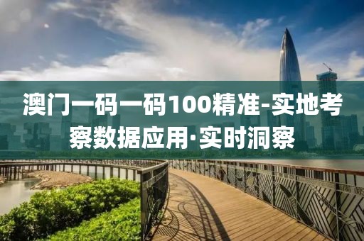 澳門一碼一碼100精準(zhǔn)-實(shí)地考察數(shù)據(jù)應(yīng)用·實(shí)時(shí)洞察