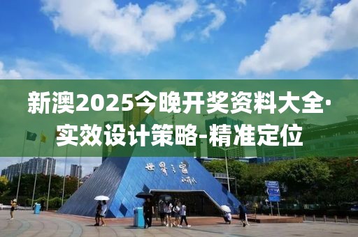 新澳2025今晚開獎(jiǎng)資料大全·實(shí)效設(shè)計(jì)策略-精準(zhǔn)定位