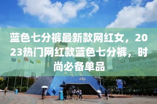 藍色七分褲最新款網(wǎng)紅女，2023熱門網(wǎng)紅款藍色七分褲，時尚必備單品