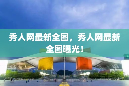秀人網(wǎng)最新全圖，秀人網(wǎng)最新全圖曝光！