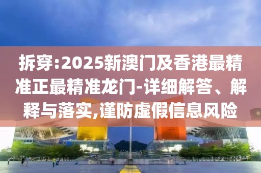 拆穿:2025新澳門及香港最精準(zhǔn)正最精準(zhǔn)龍門-詳細(xì)解答、解釋與落實(shí),謹(jǐn)防虛假信息風(fēng)險(xiǎn)