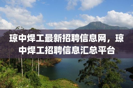 瓊中焊工最新招聘信息網(wǎng)，瓊中焊工招聘信息匯總平臺