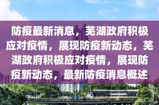 防疫最新消息，蕪湖政府積極應(yīng)對(duì)疫情，展現(xiàn)防疫新動(dòng)態(tài)，蕪湖政府積極應(yīng)對(duì)疫情，展現(xiàn)防疫新動(dòng)態(tài)，最新防疫消息概述