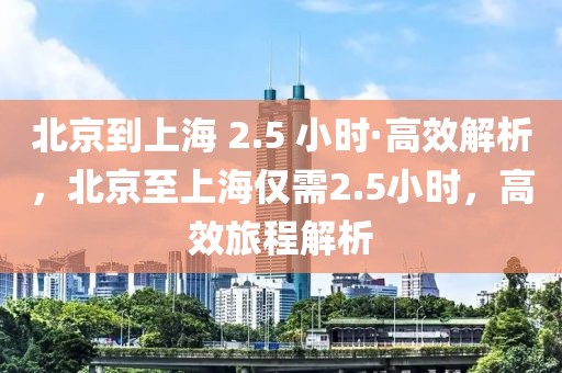 北京到上海 2.5 小時(shí)·高效解析，北京至上海僅需2.5小時(shí)，高效旅程解析