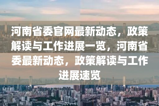 河南省委官網(wǎng)最新動(dòng)態(tài)，政策解讀與工作進(jìn)展一覽，河南省委最新動(dòng)態(tài)，政策解讀與工作進(jìn)展速覽