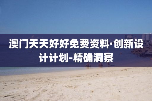 澳門天天好好免費資料·創(chuàng)新設計計劃-精確洞察