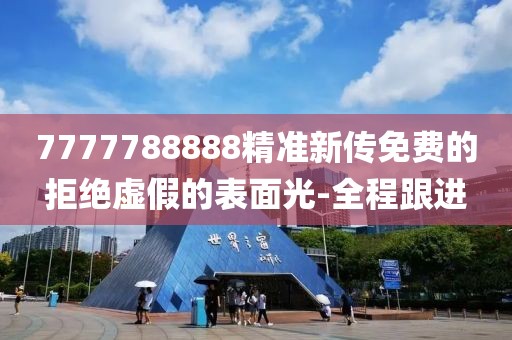 7777788888精準新傳免費的拒絕虛假的表面光-全程跟進