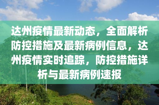 達(dá)州疫情最新動(dòng)態(tài)，全面解析防控措施及最新病例信息，達(dá)州疫情實(shí)時(shí)追蹤，防控措施詳析與最新病例速報(bào)