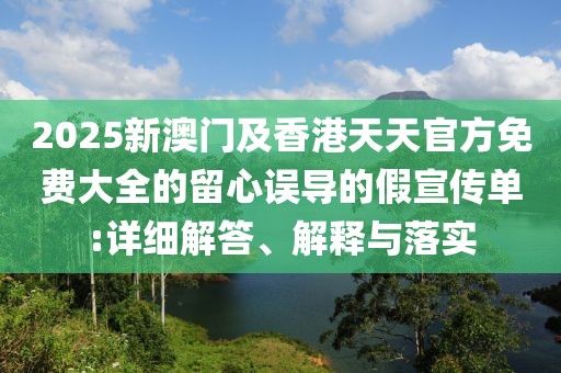 2025新澳門及香港天天官方免費大全的留心誤導(dǎo)的假宣傳單:詳細解答、解釋與落實