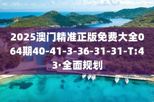 2025澳門精準(zhǔn)正版免費(fèi)大全064期40-41-3-36-31-31-T:43·全面規(guī)劃