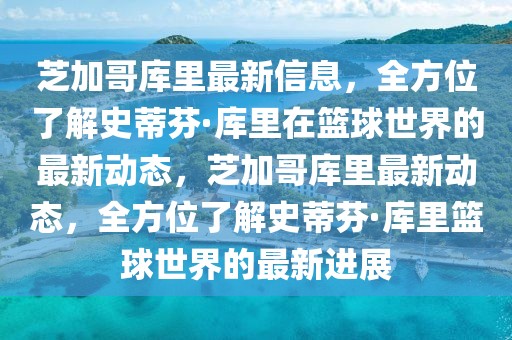 芝加哥庫(kù)里最新信息，全方位了解史蒂芬·庫(kù)里在籃球世界的最新動(dòng)態(tài)，芝加哥庫(kù)里最新動(dòng)態(tài)，全方位了解史蒂芬·庫(kù)里籃球世界的最新進(jìn)展