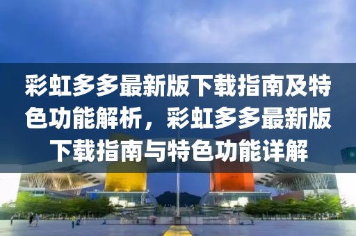 彩虹多多最新版下載指南及特色功能解析，彩虹多多最新版下載指南與特色功能詳解