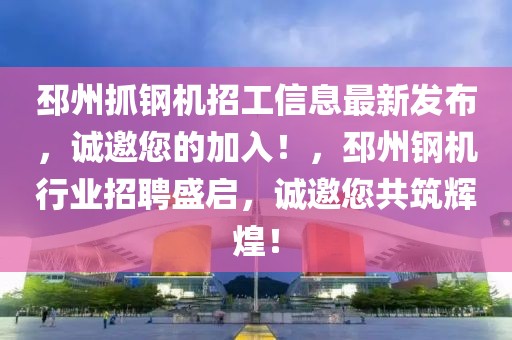 邳州抓鋼機(jī)招工信息最新發(fā)布，誠邀您的加入！，邳州鋼機(jī)行業(yè)招聘盛啟，誠邀您共筑輝煌！