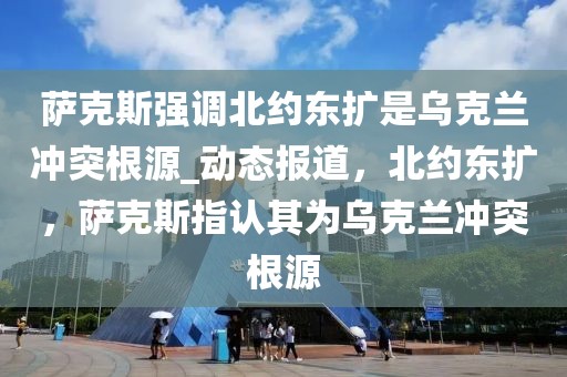 薩克斯強(qiáng)調(diào)北約東擴(kuò)是烏克蘭沖突根源_動(dòng)態(tài)報(bào)道，北約東擴(kuò)，薩克斯指認(rèn)其為烏克蘭沖突根源