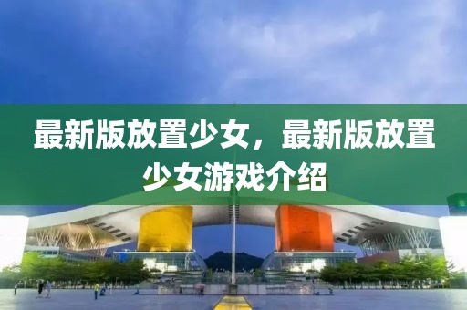 最新版放置少女，最新版放置少女游戲介紹
