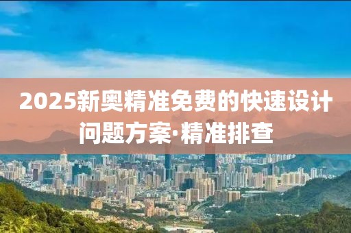 2025新奧精準(zhǔn)免費(fèi)的快速設(shè)計(jì)問題方案·精準(zhǔn)排查