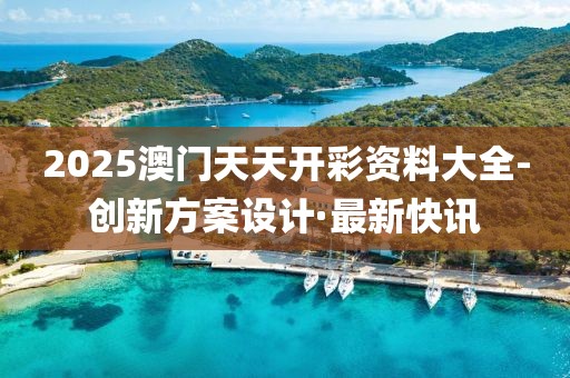 2025澳門天天開彩資料大全-創(chuàng)新方案設(shè)計(jì)·最新快訊