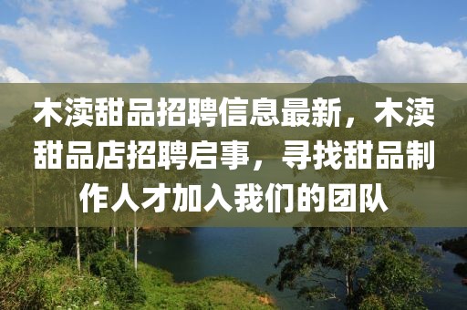 木瀆甜品招聘信息最新，木瀆甜品店招聘啟事，尋找甜品制作人才加入我們的團隊