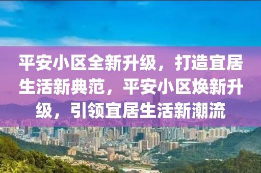 平安小區(qū)全新升級，打造宜居生活新典范，平安小區(qū)煥新升級，引領(lǐng)宜居生活新潮流