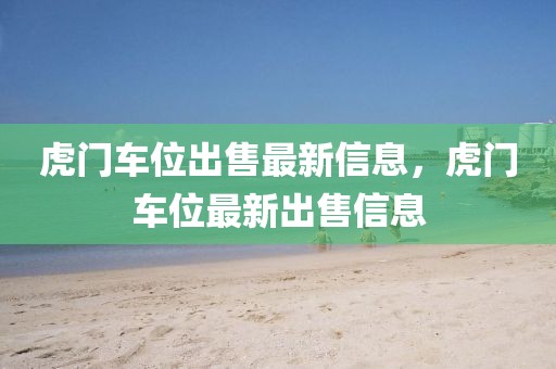 虎門(mén)車位出售最新信息，虎門(mén)車位最新出售信息