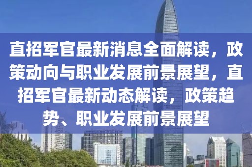 直招軍官最新消息全面解讀，政策動(dòng)向與職業(yè)發(fā)展前景展望，直招軍官最新動(dòng)態(tài)解讀，政策趨勢、職業(yè)發(fā)展前景展望