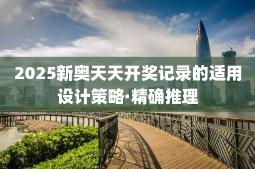 2025新奧天天開獎(jiǎng)記錄的適用設(shè)計(jì)策略·精確推理
