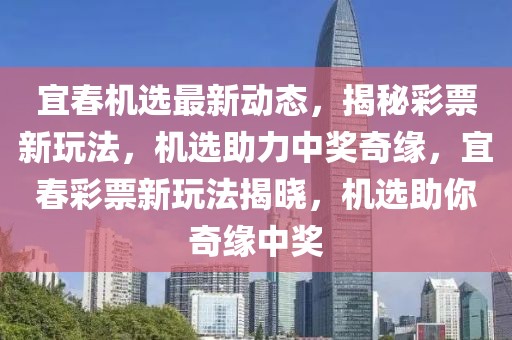 宜春機選最新動態(tài)，揭秘彩票新玩法，機選助力中獎奇緣，宜春彩票新玩法揭曉，機選助你奇緣中獎